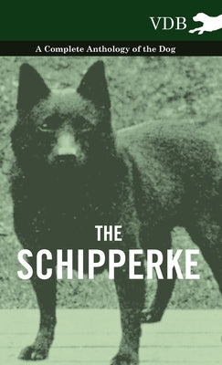 The Schipperke - A Complete Anthology of the Dog by Various