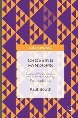 Crossing Fandoms: Superwholock and the Contemporary Fan Audience by Booth, Paul