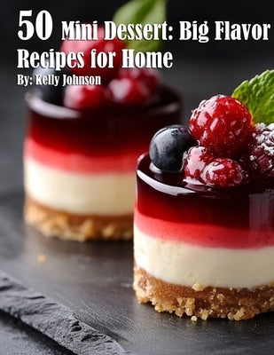 50 Mini Dessert: Big Flavor Recipes for Home by Johnson, Kelly