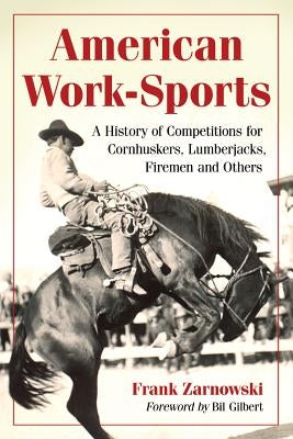 American Work-Sports: A History of Competitions for Cornhuskers, Lumberjacks, Firemen and Others by Zarnowski, Frank