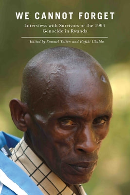 We Cannot Forget: Interviews with Survivors of the 1994 Genocide in Rwanda by Totten, Samuel