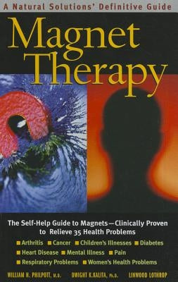 Magnet Therapy, Second Edition: The Self-Help Guide to Magnets--Clinically Proven to Relieve 35 Health Problems by Philpott, William H.