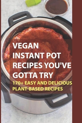 Vegan Instant Pot Recipes You've Gotta Try: 170+ Easy And Delicious Plant-Based Recipes: Instant Pot Vegan Recipes Book by Esponda, Kyong