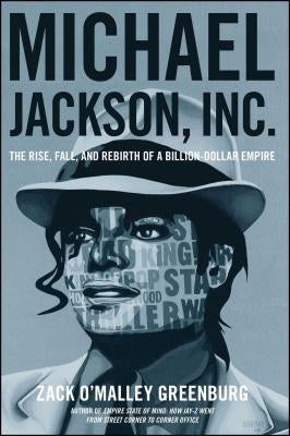 Michael Jackson, Inc.: The Rise, Fall, and Rebirth of a Billion-Dollar Empire by Greenburg, Zack O.