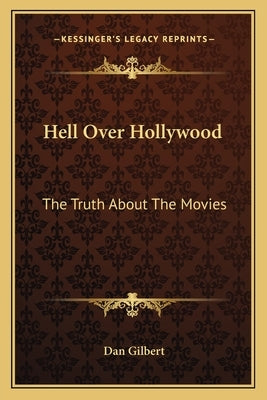 Hell Over Hollywood: The Truth About The Movies by Gilbert, Dan