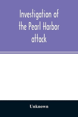 Investigation of the Pearl Harbor attack. Report of the Joint Committee on the Investigation of the Pearl Harbor attack, Congress of the United States by Unknown