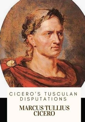 Cicero's Tusculan Disputations by Yonge, Charles Duke