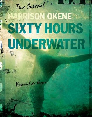 Harrison Okene: Sixty Hours Underwater by Loh-Hagan, Virginia