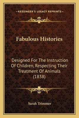 Fabulous Histories: Designed For The Instruction Of Children, Respecting Their Treatment Of Animals (1838) by Trimmer, Sarah