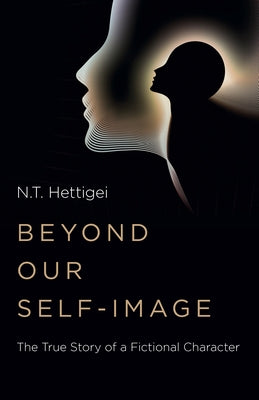 Beyond Our Self-Image: The True Story of a Fictional Character by Hettigei, N. T.