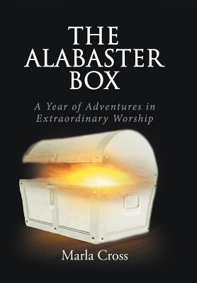 The Alabaster Box: A Year of Adventures in Extraordinary Worship by Cross, Marla