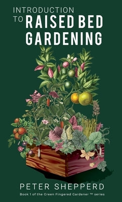 Introduction To Raised Bed Gardening: The ultimate Beginner's Guide to to Starting a Raised Bed Garden and Sustaining Organic Veggies and Plants by Shepperd, Peter