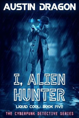 I, Alien Hunter (Liquid Cool, Book 5): The Cyberpunk Detective Series by Dragon, Austin