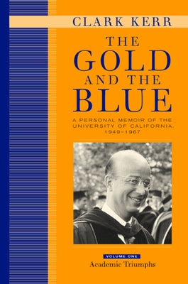 The Gold and the Blue, Volume One: A Personal Memoir of the University of California, 1949-1967, Academic Triumphs by Kerr, Clark