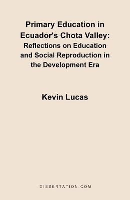 Primary Education in Ecuador's Chota Valley: Reflections on Education and Social Reproduction in the Development Era by Lucas, Kevin