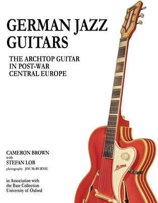 German Jazz Guitars: The Archtop Guitar in Post-War Central Europe by Brown, Cameron