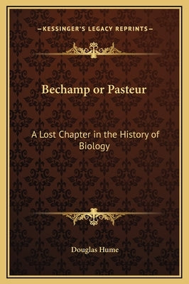 Bechamp or Pasteur: A Lost Chapter in the History of Biology by Hume, Douglas