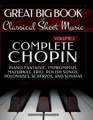 Complete Chopin Vol 2: Piano Fantaisie, Impromptus, Mazurkas, Trio, Polish Songs, Polonaises, Scherzos and Sonatas by Publishing, Ironpower