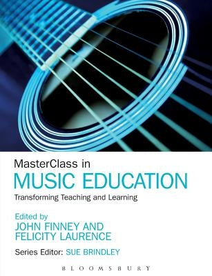 Masterclass in Music Education: Transforming Teaching and Learning by Finney, John