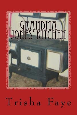 Grandma Jones' Kitchen: Old Time Cooking and a Hillbilly Legacy by Faye, Trisha