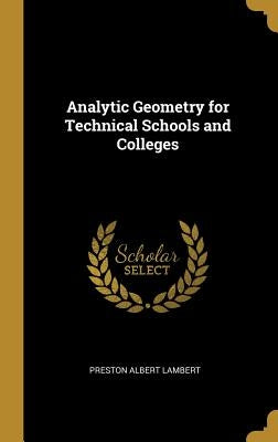 Analytic Geometry for Technical Schools and Colleges by Lambert, Preston Albert