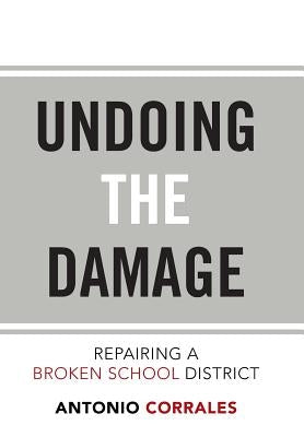 Undoing the Damage: Repairing a Broken School District by Corrales, Antonio