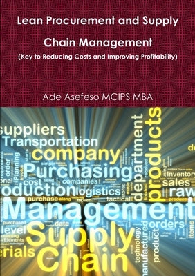 Lean Procurement and Supply Chain Management (Key to Reducing Costs and Improving Profitability) by Asefeso McIps Mba, Ade