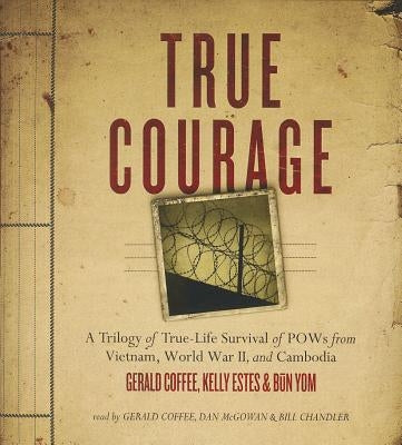 True Courage: A Trilogy of True-Life Survival of POWs from Vietnam, World War II, and Cambodia by Coffee, Gerald