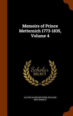 Memoirs of Prince Metternich 1773-1835, Volume 4 by Klinkowström, Alfons