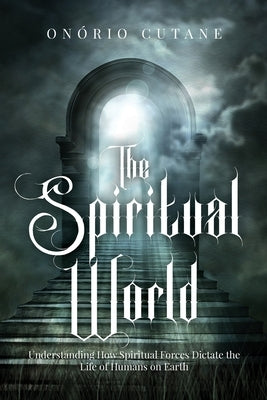 The Spiritual World: Understanding How Spiritual Forces Dictate the Life of Humans on Earth by Cutane, On?rio