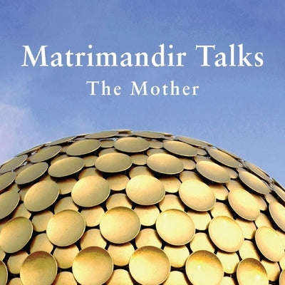 Matrimandir Talks: The Mother, 1965 - 1973 by Fassbender, Franz