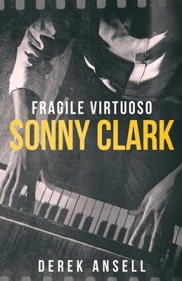 Sonny Clark - Fragile Virtuoso by Ansell, Derek