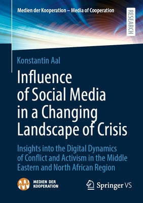 Influence of Social Media in a Changing Landscape of Crisis: Insights Into the Digital Dynamics of Conflict and Activism in the Middle Eastern and Nor by Aal, Konstantin