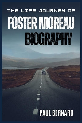 The Life Journey Of Foster Moreau Biography by Bernard, Paul