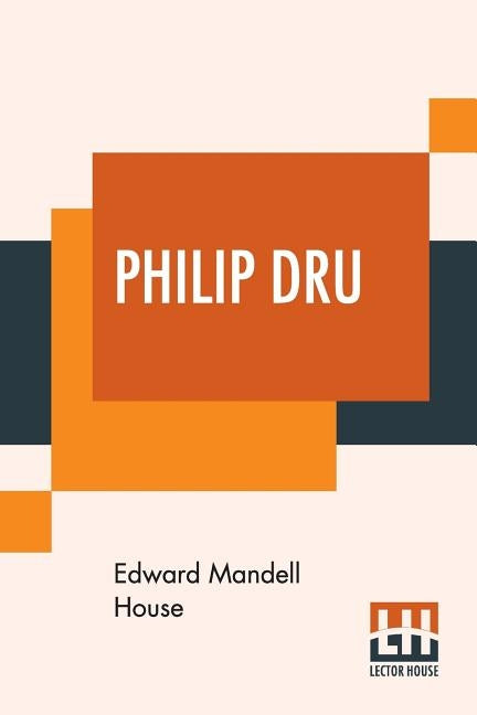 Philip Dru: Administrator, A Story Of Tomorrow by House, Edward Mandell