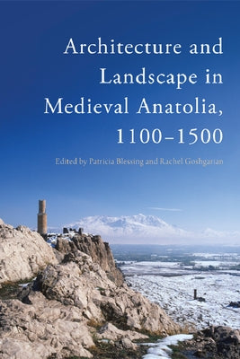 Architecture and Landscape in Medieval Anatolia, 1100-1500 by Blessing, Patricia