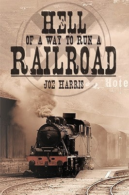 Hell of a Way to Run a Railroad by Harris, Joe