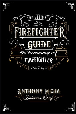 The Ultimate Firefighter Guide to Become a Firefighter by Mejia, Anthony