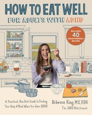 How to Eat Well for Adults with ADHD: A Practical, Non-Diet Guide to Feeding Your Body & Mind When You Have ADHD by King, Rebecca