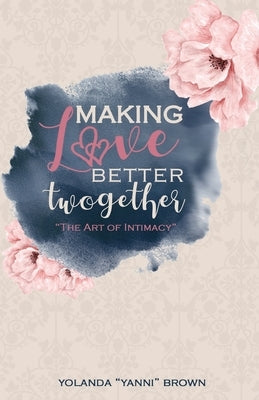 Making Love Better Twogether: The Art of Intimacy by Brown, Yolanda Yanni