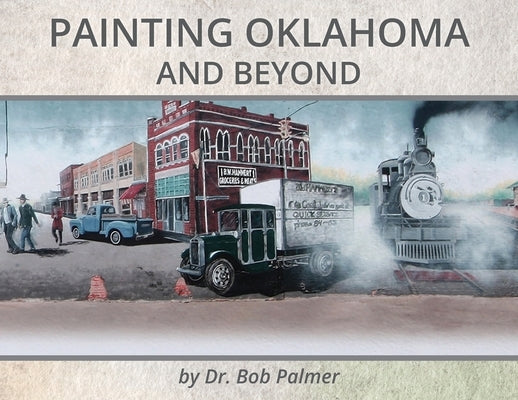 Painting Oklahoma and Beyond: Murals by Dr. Bob Palmer by Palmer, Bob