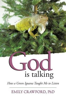 God Is Talking: How a Green Iguana Taught Me to Listen by Crawford, Emily