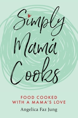 Simply Mamá Cooks by Jung, Angelica F.