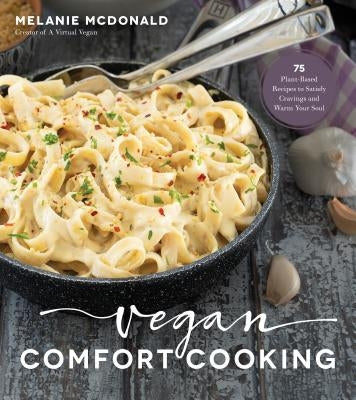 Vegan Comfort Cooking: 75 Plant-Based Recipes to Satisfy Cravings and Warm Your Soul by McDonald, Melanie