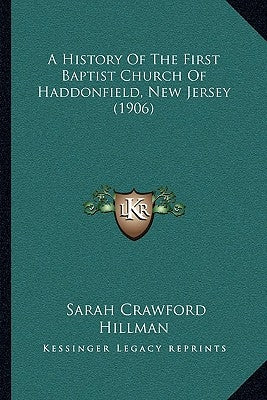 A History Of The First Baptist Church Of Haddonfield, New Jersey (1906) by Hillman, Sarah Crawford