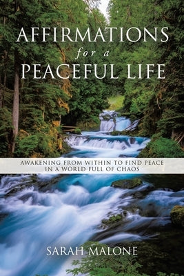 Affirmations for a Peaceful Life: Awakening From Within to Find Peace in a World Full of Chaos by Malone, Sarah