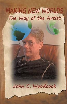 Making New Worlds: The Way of the Artist by Woodcock, John C.