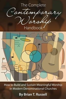 The Complete Contemporary Worship Handbook: How to Build and Sustain Meaningful Worship in Modern Denominational Churches by Russell, Brian T.