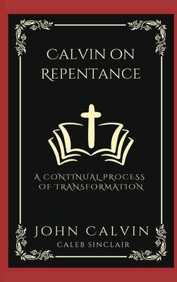 Calvin on Repentance: A Continual Process of Transformation (Grapevine Press) by Calvin, John