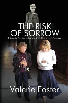 The Risk of Sorrow: Intimate Conversations with a Holocaust Survivor by Foster, Valerie